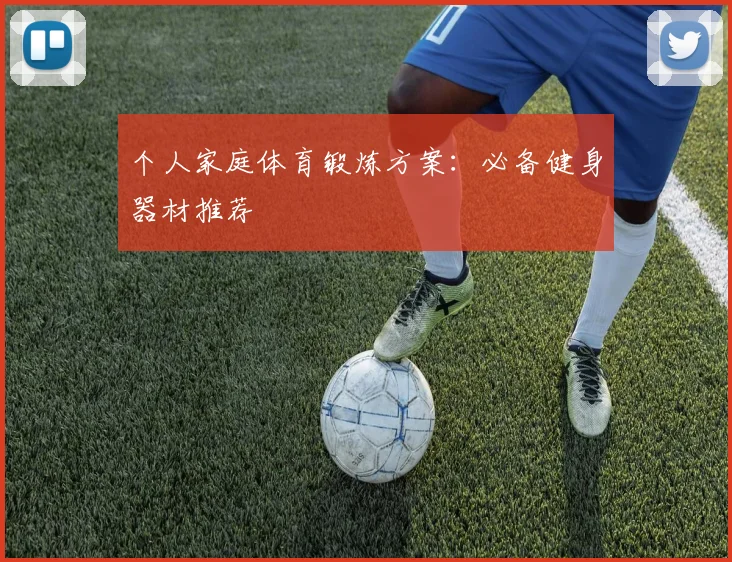 个人家庭体育锻炼方案：必备健身器材推荐