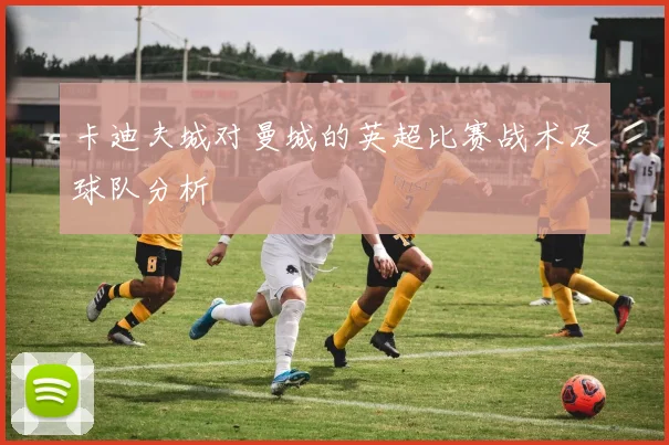 卡迪夫城对曼城的英超比赛战术及球队分析