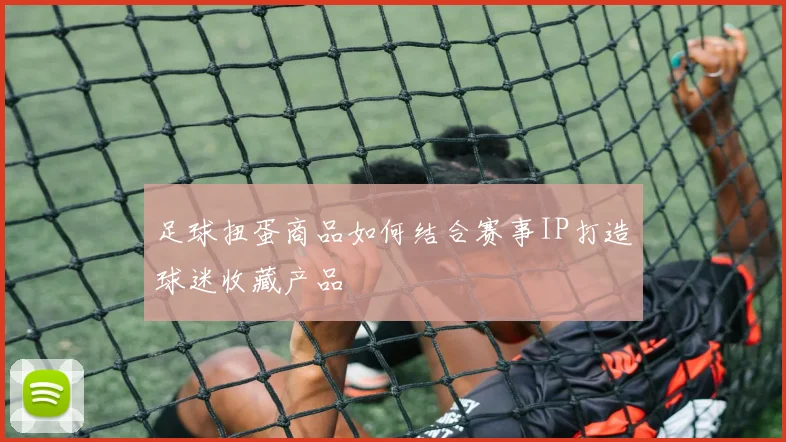足球扭蛋商品如何结合赛事IP打造球迷收藏产品