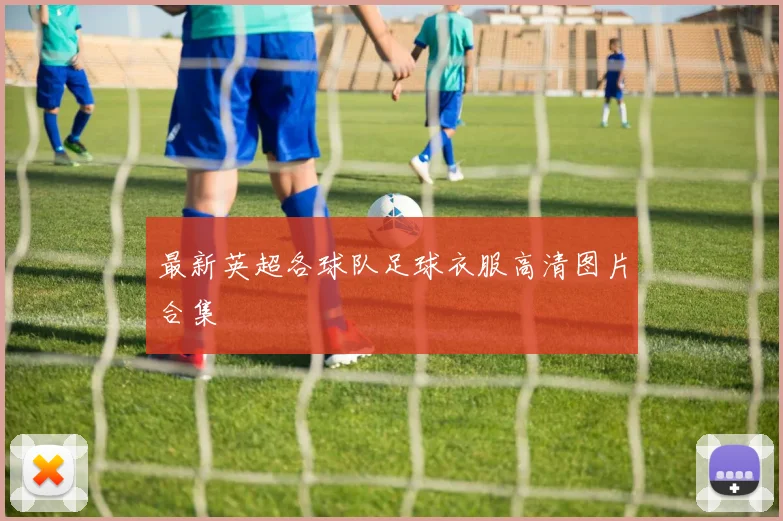 最新英超各球队足球衣服高清图片合集