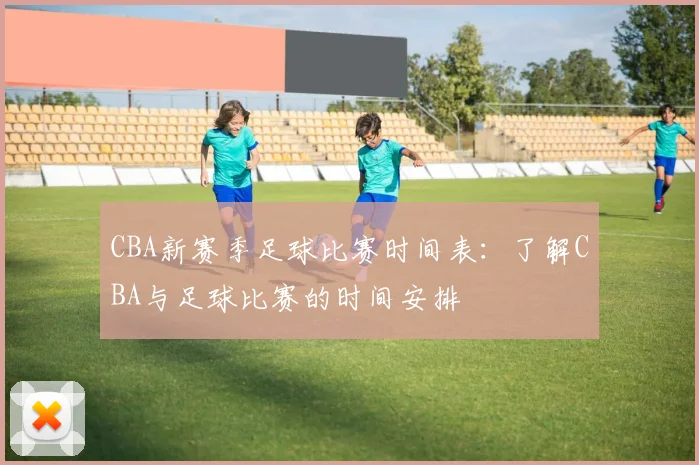 CBA新赛季足球比赛时间表：了解CBA与足球比赛的时间安排