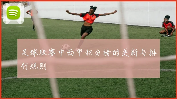 足球联赛中西甲积分榜的更新与排行规则