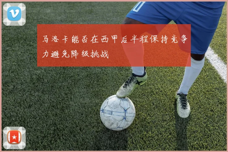 马洛卡能否在西甲后半程保持竞争力避免降级挑战