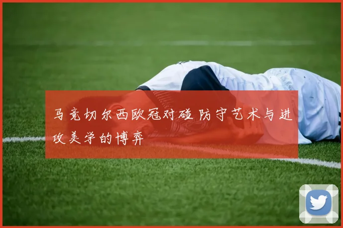 马竞切尔西欧冠对碰 防守艺术与进攻美学的博弈