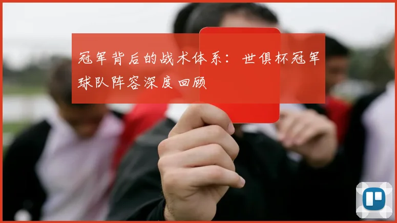 冠军背后的战术体系：世俱杯冠军球队阵容深度回顾