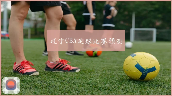 辽宁CBA足球比赛预测