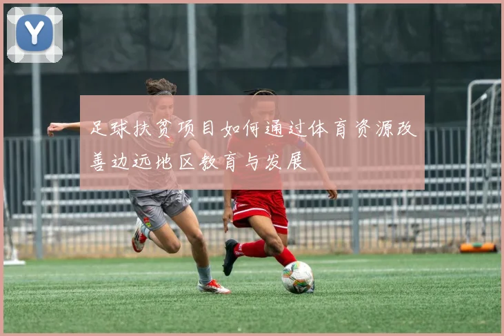 足球扶贫项目如何通过体育资源改善边远地区教育与发展