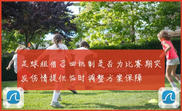 足球租借召回机制是否为比赛期突发伤情提供临时调整方案保障